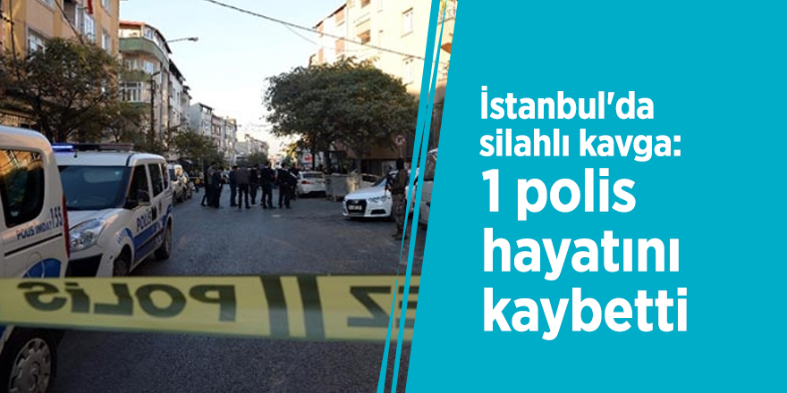 İstanbul'da silahlı kavga: 1 polis hayatını kaybetti