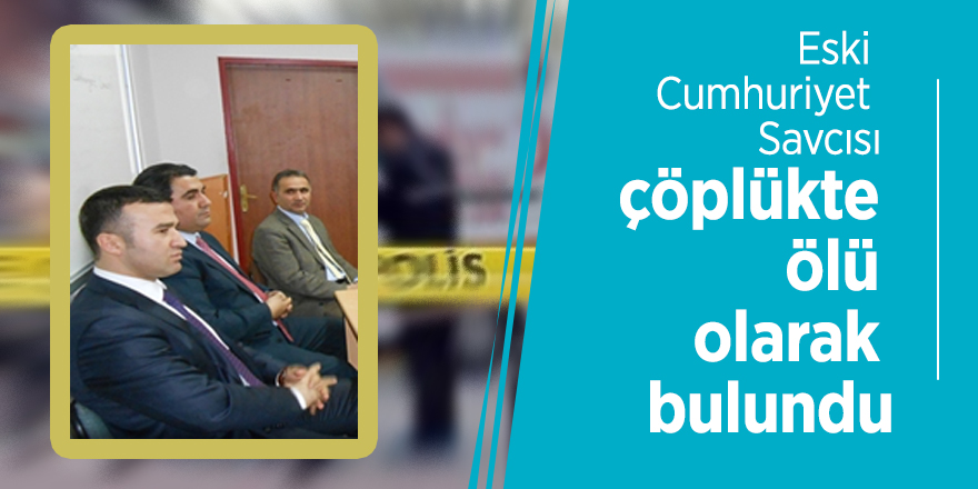 Eski Cumhuriyet Savcısı, çöplükte ölü olarak bulundu