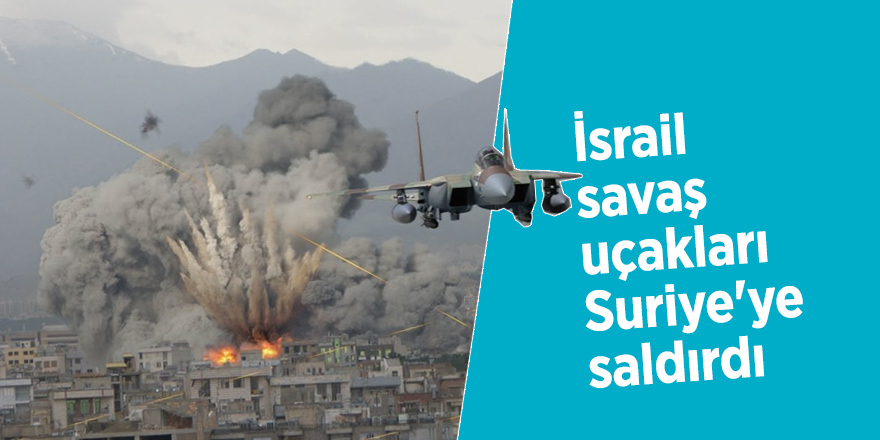 İsrail savaş uçakları Suriye'ye saldırdı