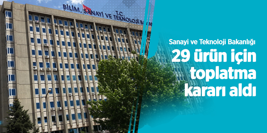 Sanayi ve Teknoloji Bakanlığı 29 ürün için toplatma kararı aldı