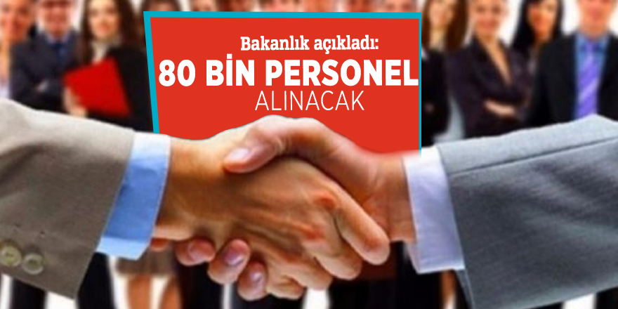 Bakanlık açıkladı: 80 bin personel alınacak