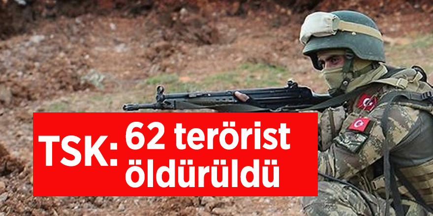 TSK: 62 terörist öldürüldü