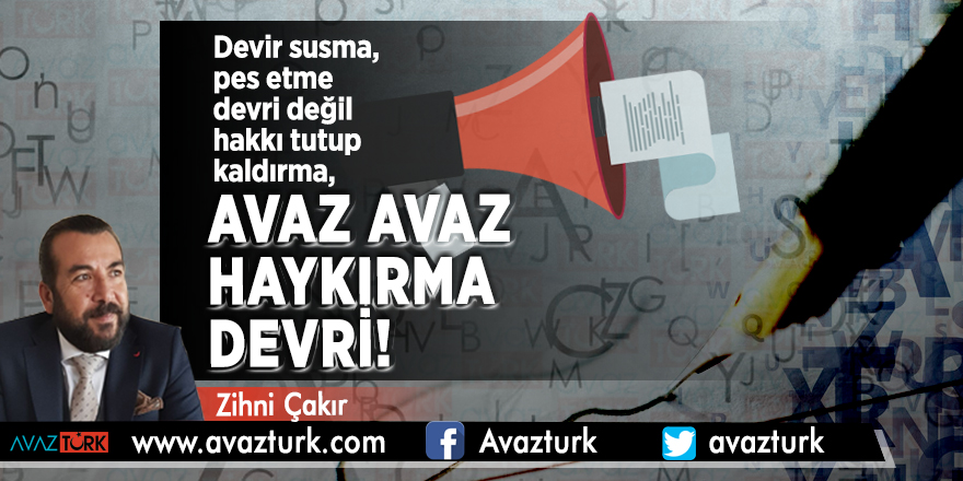 Devir susma, pes etme devri değil hakkı tutup kaldırma, AVAZ avaz haykırma devri!