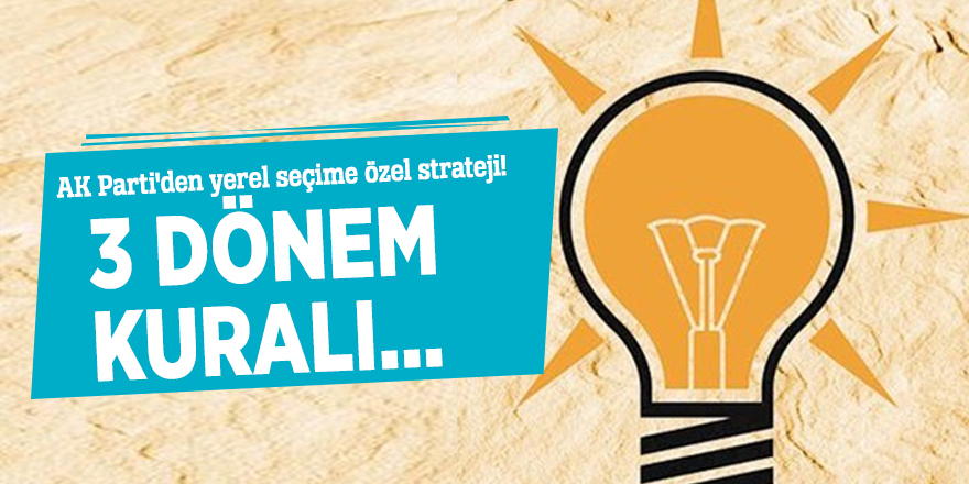 AK Parti'den yerel seçime özel strateji! 3 dönem kuralı...