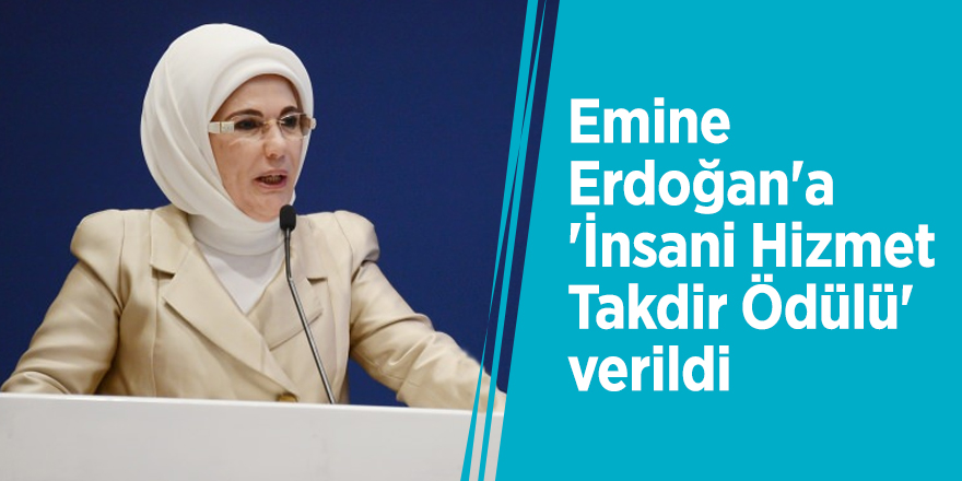 Emine Erdoğan'a 'İnsani Hizmet Takdir Ödülü' verildi