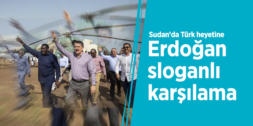 Sudan'da Türk heyetine Erdoğan sloganlı karşılama