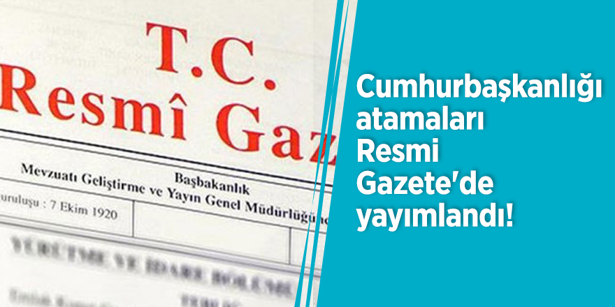 Cumhurbaşkanlığı atamaları Resmi Gazete'de yayımlandı!