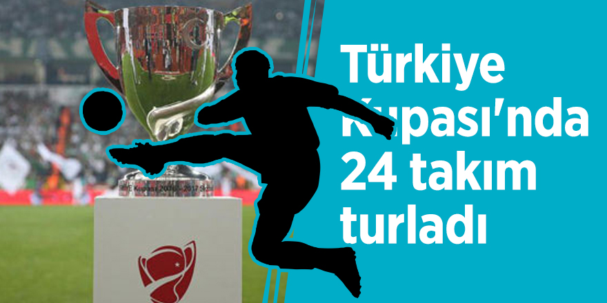 Türkiye Kupası'nda 24 takım turladı