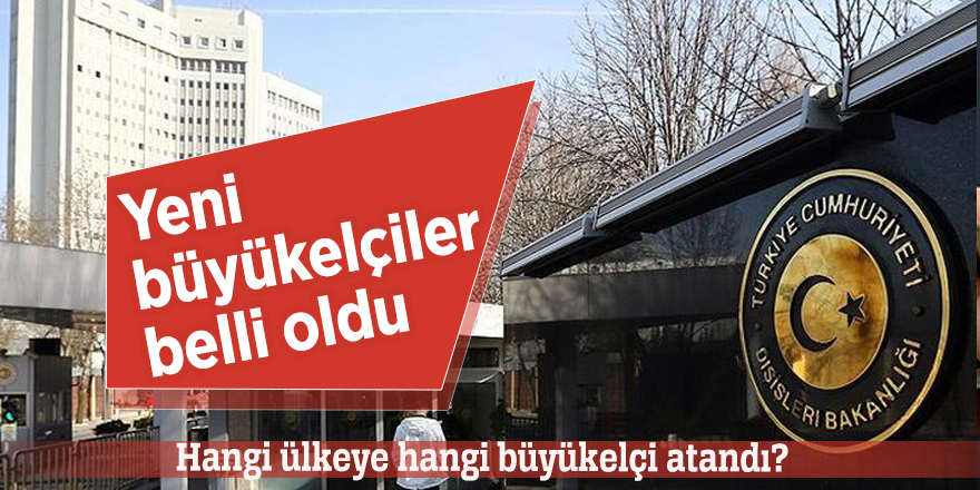Hangi ülkeye hangi büyükelçi atandı?