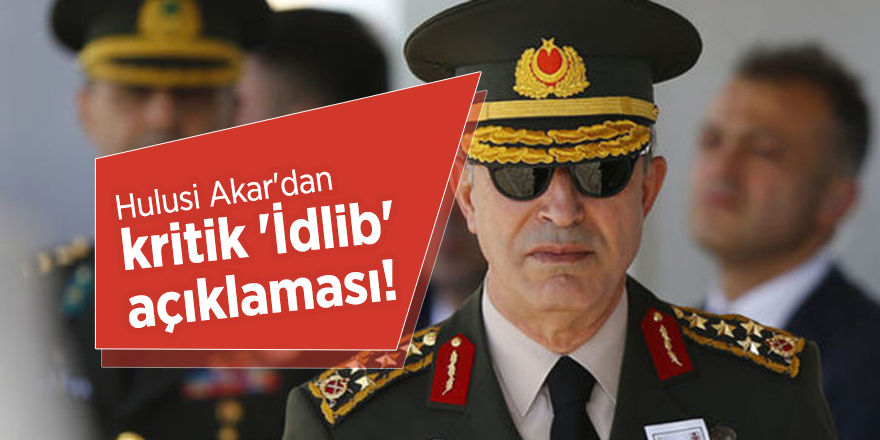 Hulusi Akar'dan kritik 'İdlib' açıklaması!