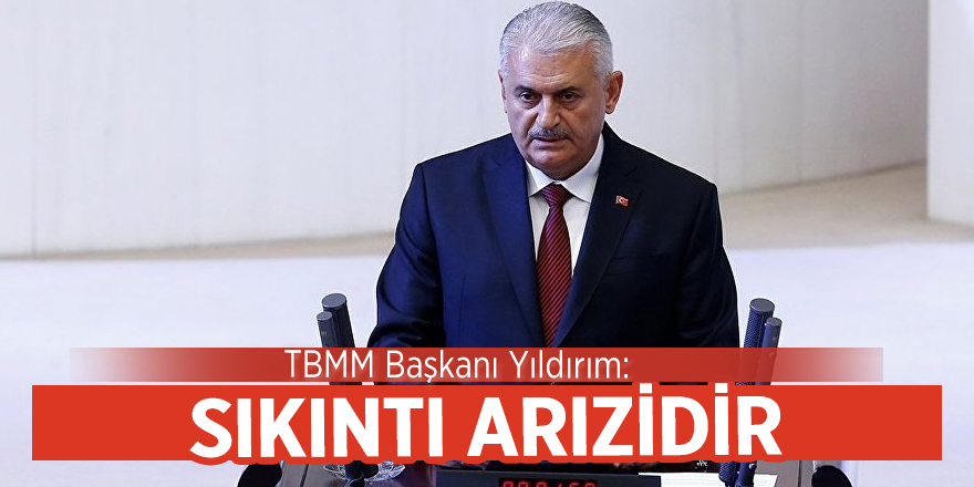 TBMM Başkanı Yıldırım: Sıkıntı arızidir