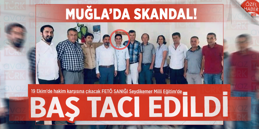 Muğla’da SKANDAL! 19 Ekim’de hakim karşısına çıkacak FETÖ SANIĞI Seydikemer Milli Eğitim’de baş tacı edildi