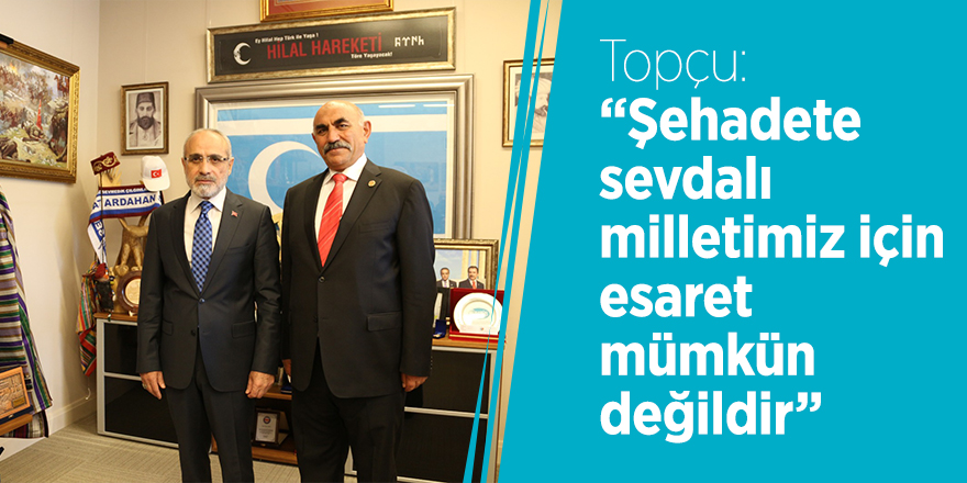 Topçu: “Şehadete sevdalı milletimiz için esaret mümkün değildir”