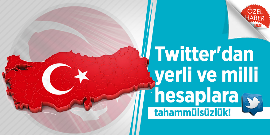 Twitter'dan yerli ve milli hesaplara tahammülsüzlük!