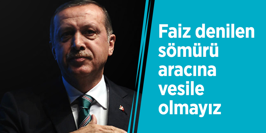 Başkan Recep Tayyip Erdoğan: Faiz denilen sömürü aracına vesile olmayız