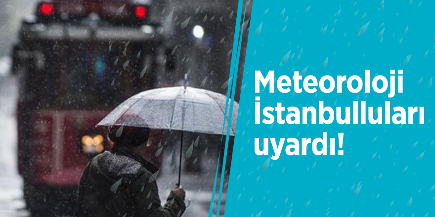 Meteoroloji İstanbulluları uyardı!