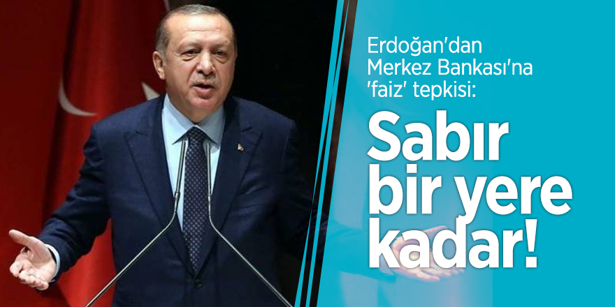 Erdoğan'dan Merkez Bankası'na 'faiz' tepkisi: Sabır bir yere kadar!