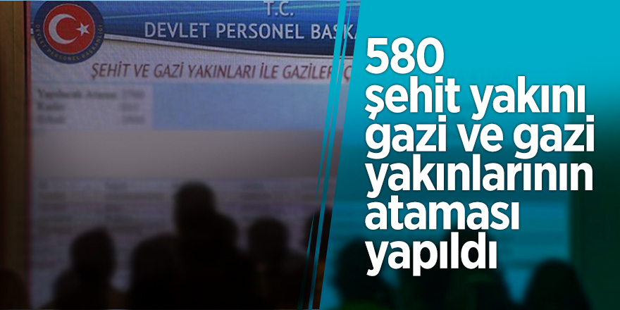 580 şehit yakını, gazi ve gazi yakınlarının ataması yapıldı