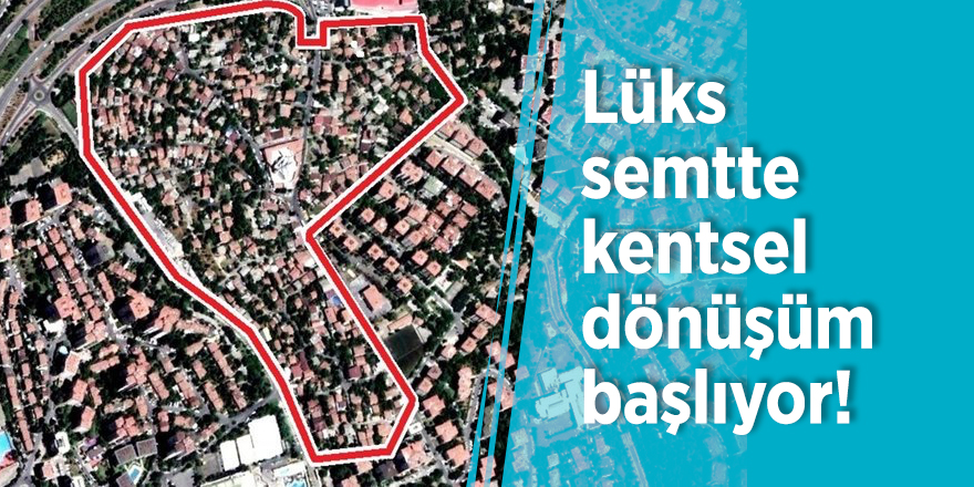 Lüks semtte kentsel dönüşüm başlıyor!