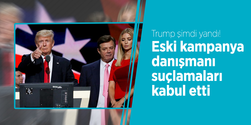Trump şimdi yandı! Eski kampanya danışmanı suçlamaları kabul etti