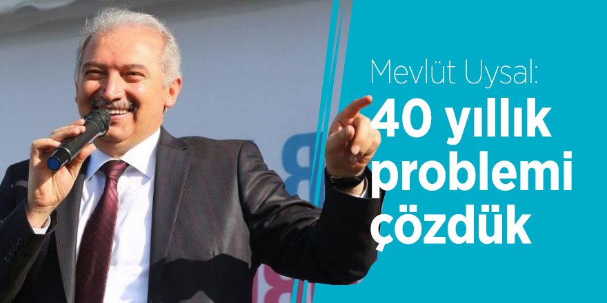 Mevlüt Uysal: 40 yıllık problemi çözdük