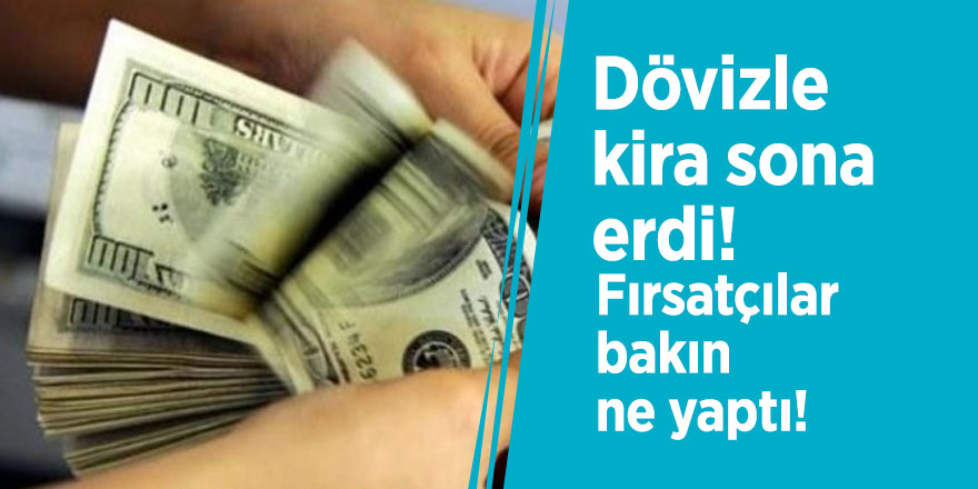 Dövizle kira sona erdi! Fırsatçılar bakın ne yaptı!
