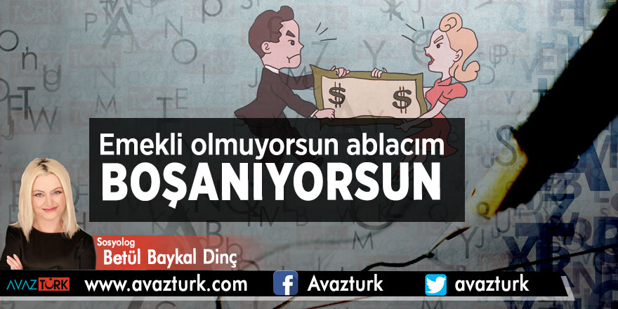 EMEKLİ OLMUYORSUN ABLACIM… BOŞANIYORSUN