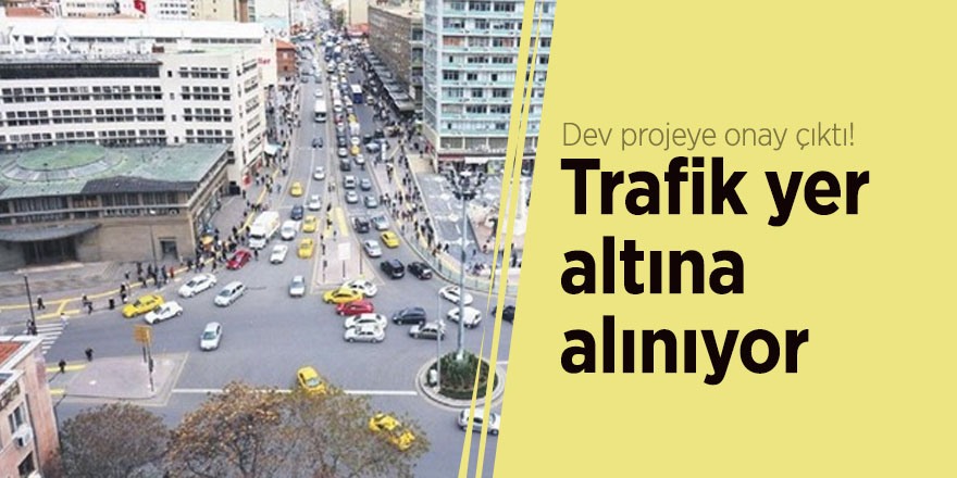 Dev projeye onay çıktı! Trafik yer altına alınıyor