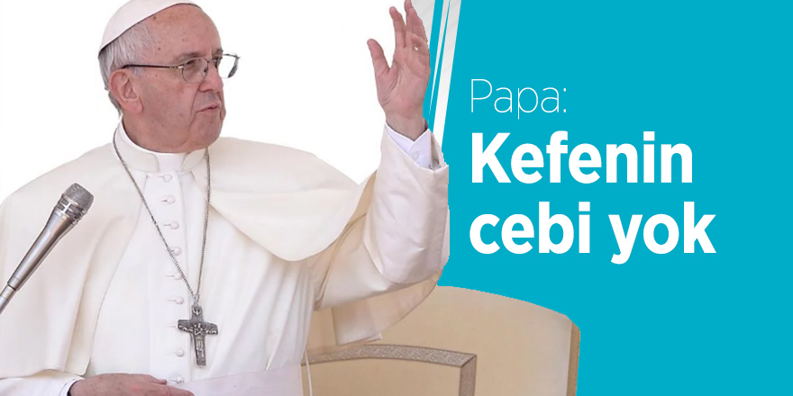 Papa: Kefenin cebi yok