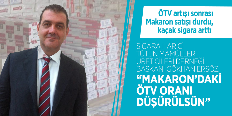 Sigara Harici Tütün Mamülleri Üreticileri Derneği Başkanı Gökhan Ersöz: “Makaron’daki ÖTV oranı düşürülsün”
