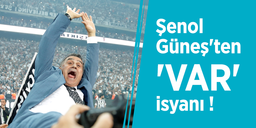 Şenol Güneş'ten 'VAR' isyanı !