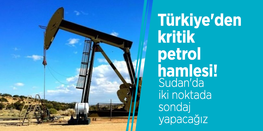 Türkiye'den kritik petrol hamlesi! Sudan'da iki noktada sondaj yapacağız