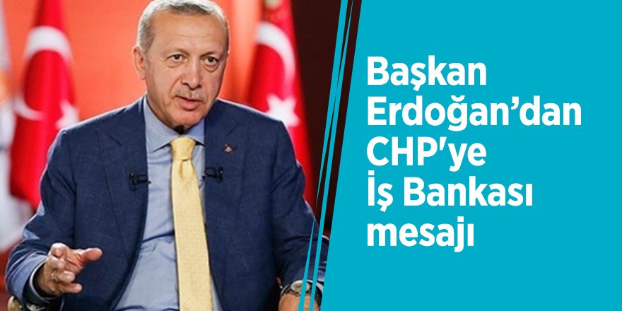 Başkan Erdoğan’dan CHP'ye İş Bankası mesajı