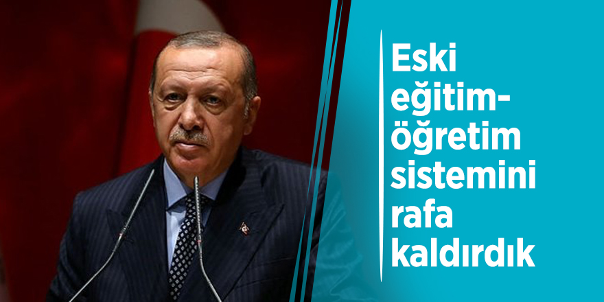 Başkan Erdoğan: 'Eski eğitim-öğretim sistemini rafa kaldırdık'