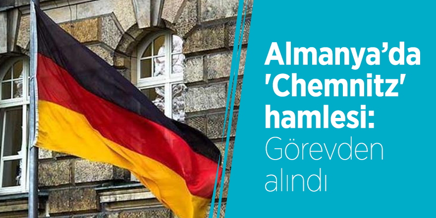 Almanya’da 'Chemnitz'  hamlesi: Görevden alındı