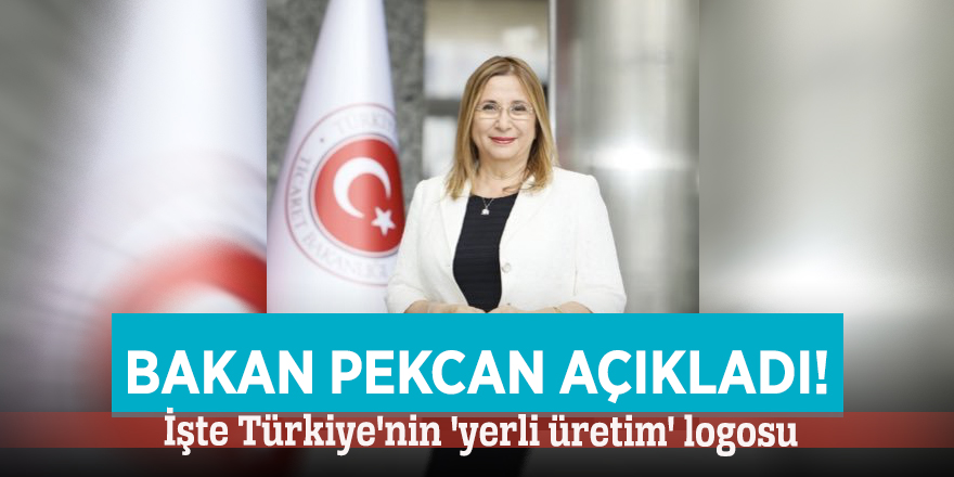 Bakan Pekcan açıkladı! İşte Türkiye'nin 'yerli üretim' logosu