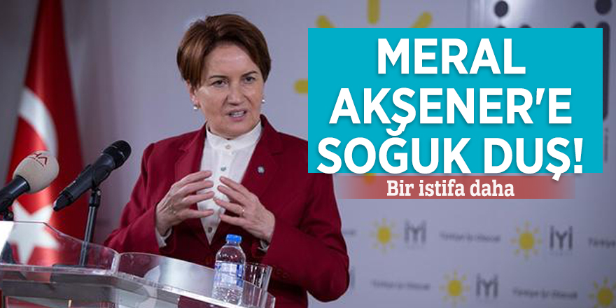 Meral Akşener'e soğuk duş! Bir istifa daha