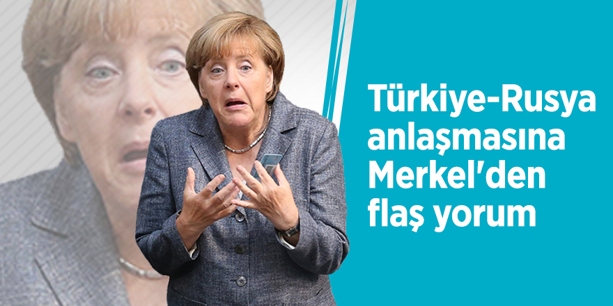 Türkiye-Rusya anlaşmasına Merkel'den flaş yorum