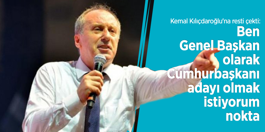 Muharrem İnce : Ben Genel Başkan olarak Cumhurbaşkanı adayı olmak istiyorum, nokta