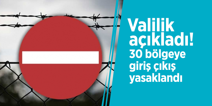 Valilik açıkladı! 30 bölgeye giriş çıkış yasaklandı