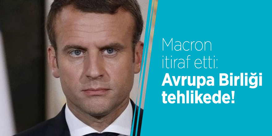 Macron itiraf etti: Avrupa Birliği tehlikede!