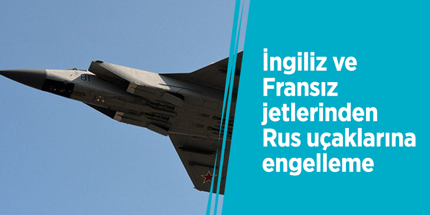 İngiliz ve Fransız jetlerinden Rus uçaklarına engelleme
