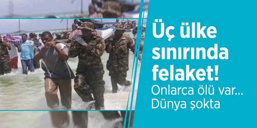 Üç ülke sınırında felaket! Onlarca ölü var… Dünya şokta