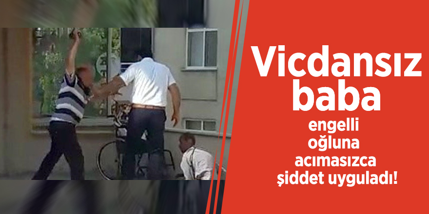 Vicdansız baba engelli oğlunu acımasızca şiddet uyguladı!