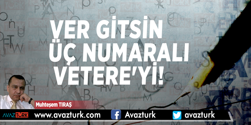 VER GİTSİN ÜÇ NUMARALI VETERE'Yİ!