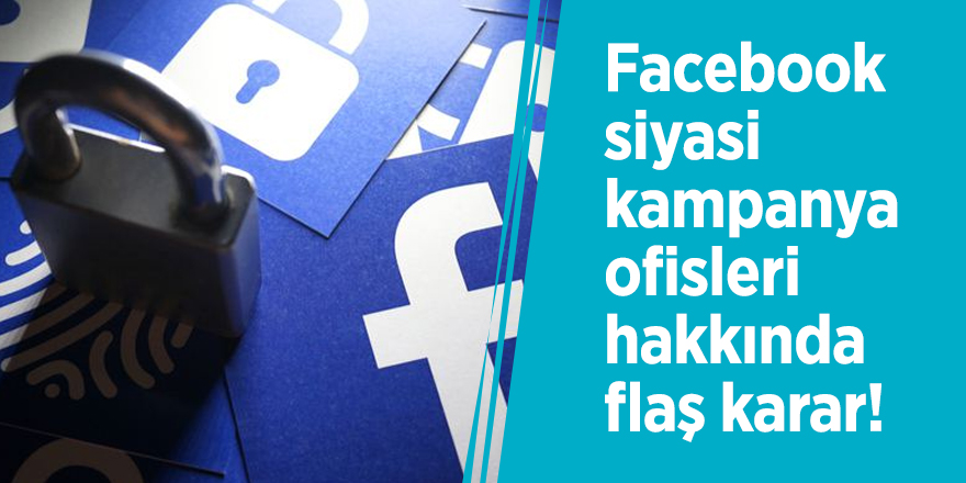 Facebook siyasi kampanya ofislerihakkında flaş karar!