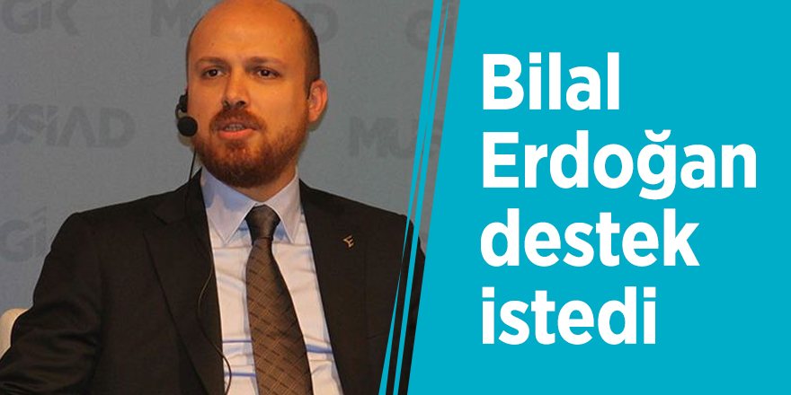 Bilal Erdoğan destek istedi