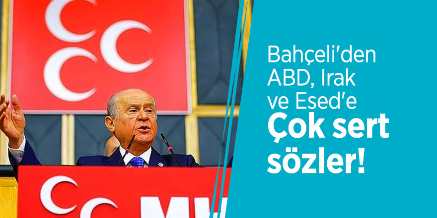 Bahçeli'den ABD, Irak ve Esed'e çok sert sözler!