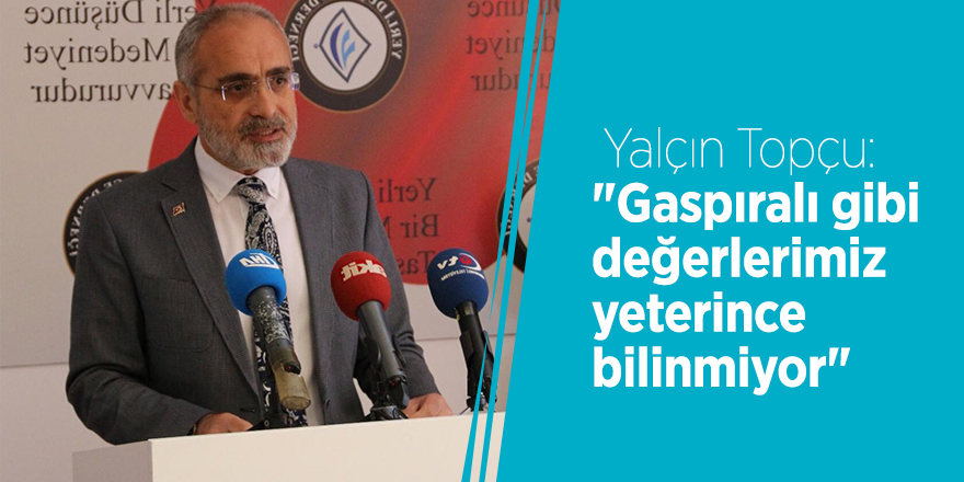 Yalçın Topçu: "Gaspıralı gibi değerlerimiz yeterince bilinmiyor"