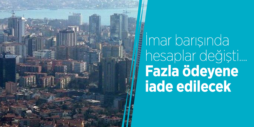 İmar barışında hesaplar değişti.... Fazla ödeyene iade edilecek